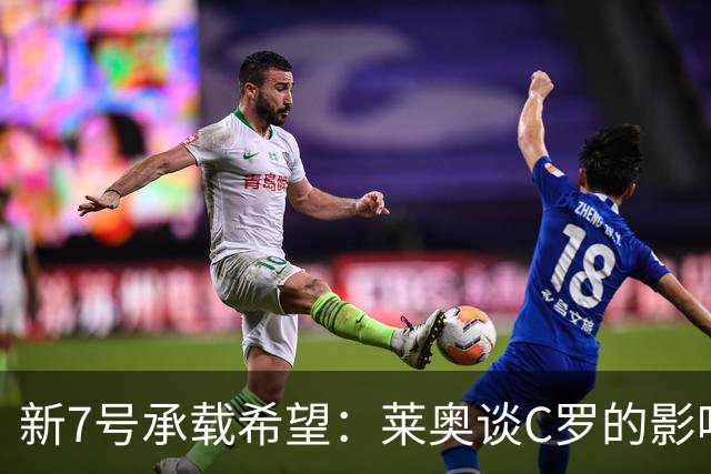 新7号承载希望：莱奥谈C罗的影响与球队团结